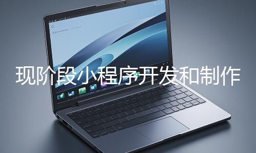 現(xiàn)階段小程序開發(fā)和制作還有意義嗎？