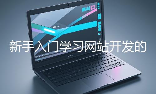 新手入門(mén)學(xué)習(xí)網(wǎng)站開(kāi)發(fā)的基礎(chǔ)知識(shí)大概需要多久?